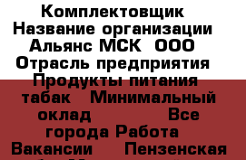 Комплектовщик › Название организации ­ Альянс-МСК, ООО › Отрасль предприятия ­ Продукты питания, табак › Минимальный оклад ­ 25 000 - Все города Работа » Вакансии   . Пензенская обл.,Мокшанский р-н
